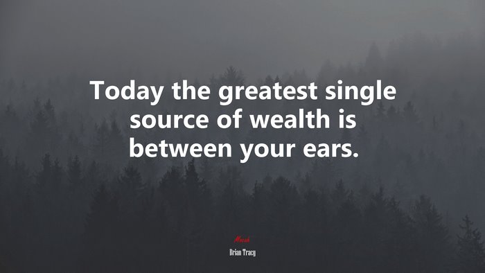 Today the greatest single source of wealth is between your ears. | Brian Tracy quote