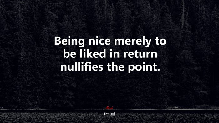 Being nice merely to be liked in return nullifies the point. | Criss Jami quote