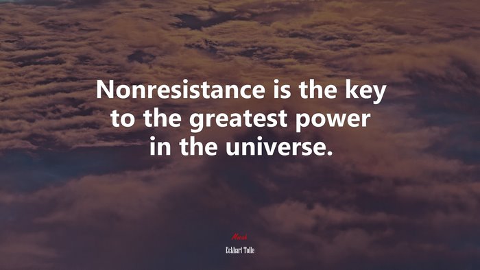 Nonresistance is the key to the greatest power in the universe. | Eckhart Tolle quote