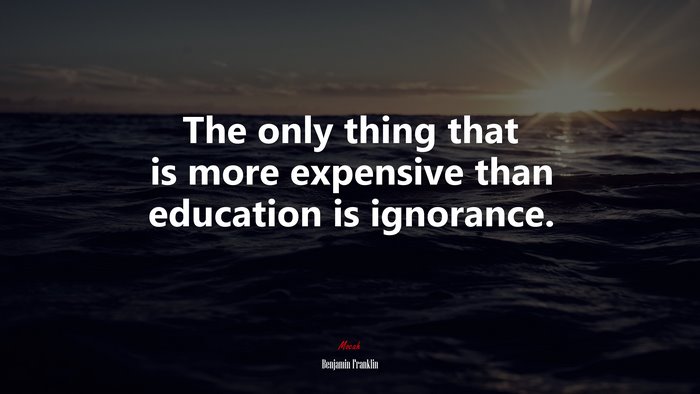 The only thing that is more expensive than education is ignorance. | Benjamin Franklin quote