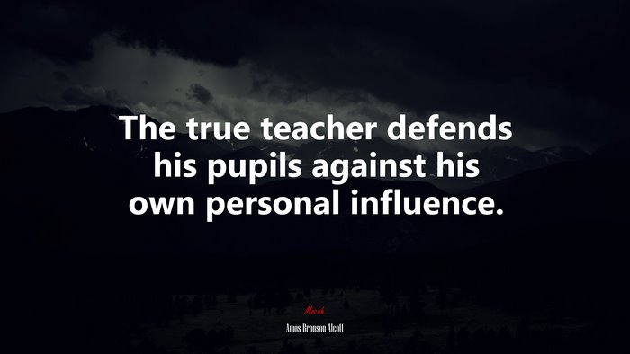 The true teacher defends his pupils against his own personal influence. | Amos Bronson Alcott quote