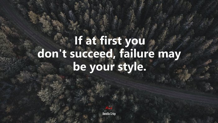 If at first you don’t succeed, failure may be your style. | Quentin Crisp quote