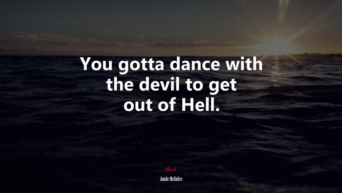 You gotta dance with the devil to get out of Hell. | Jamie McGuire quote