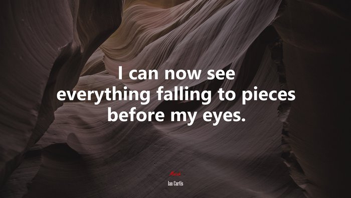 I can now see everything falling to pieces before my eyes. | Ian Curtis quote