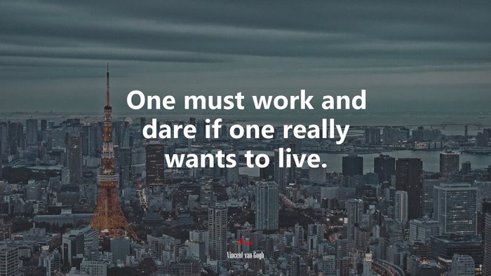 One must work and dare if one really wants to live. | Vincent van Gogh quote