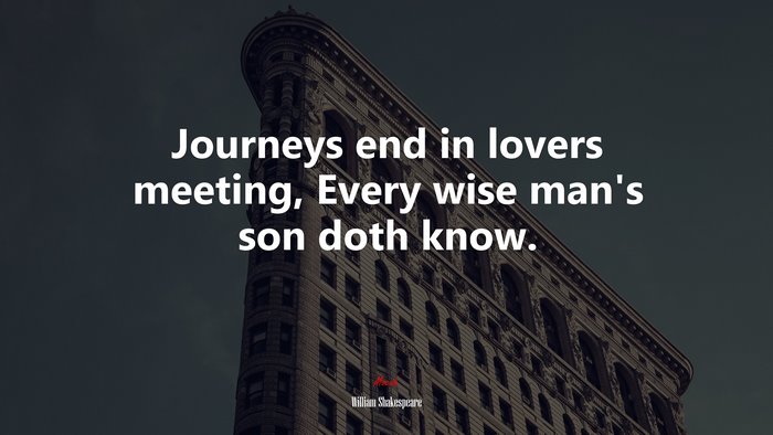 Journeys end in lovers meeting, Every wise man’s son doth know. | William Shakespeare quote