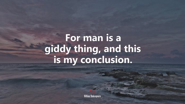For man is a giddy thing, and this is my conclusion. | William Shakespeare quote