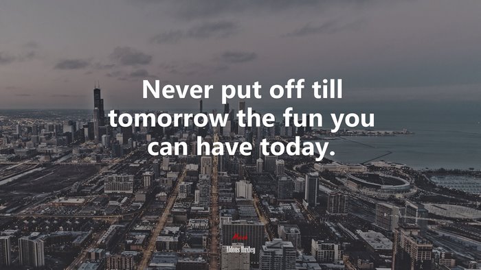 Never put off till tomorrow the fun you can have today. | Aldous Huxley quote