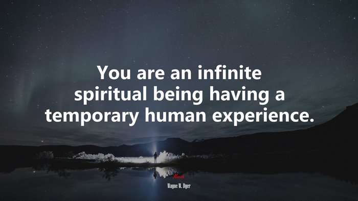 You are an infinite spiritual being having a temporary human experience. | Wayne W. Dyer quote
