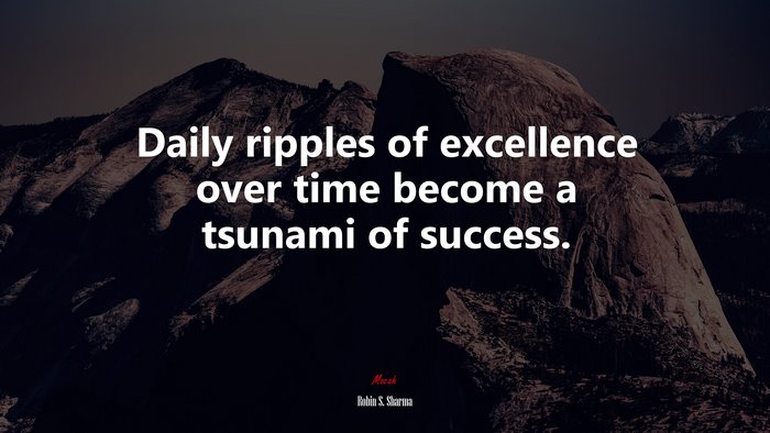 Daily ripples of excellence over time become a tsunami of success. | Robin S. Sharma quote