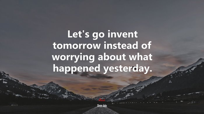 Let’s go invent tomorrow instead of worrying about what happened yesterday. | Steve Jobs quote