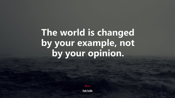 The world is changed by your example, not by your opinion. | Paulo Coelho quote