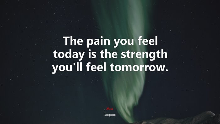 The pain you feel today is the strength you’ll feel tomorrow. | Anonymous quote
