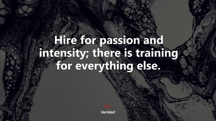 Hire for passion and intensity; there is training for everything else. | Nolan Bushnell quote