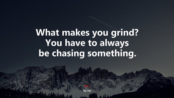 What makes you grind? You have to always be chasing something. | Ray Lewis quote