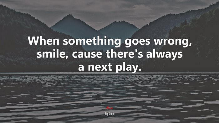 When something goes wrong, smile, cause there’s always a next play. | Ray Lewis quote