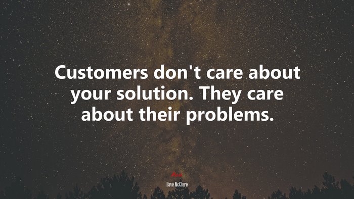 Customers don’t care about your solution. They care about their problems. | Dave McClure quote