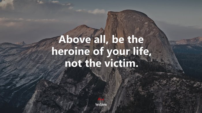 Above all, be the heroine of your life, not the victim. | Nora Ephron quote
