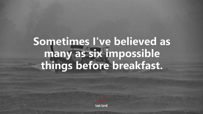 Sometimes I’ve believed as many as six impossible things before breakfast. | Lewis Carroll quote