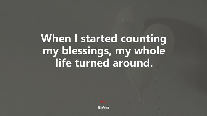 When I started counting my blessings, my whole life turned around. | Willie Nelson quote