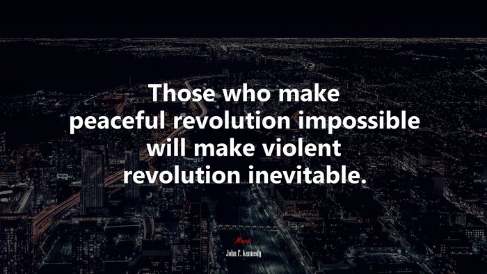 Those who make peaceful revolution impossible will make violent revolution inevitable. | John F. Kennedy quote
