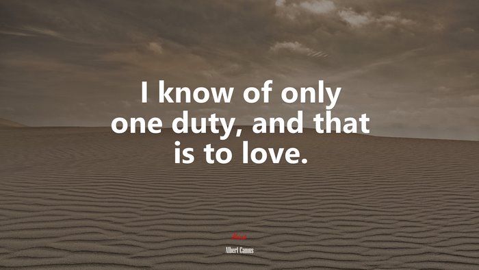 I know of only one duty, and that is to love. | Albert Camus quote