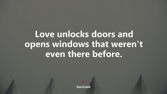 Love unlocks doors and opens windows that weren’t even there before. | Mignon McLaughlin quote