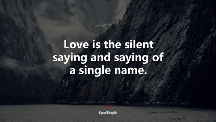 Love is the silent saying and saying of a single name. | Mignon McLaughlin quote