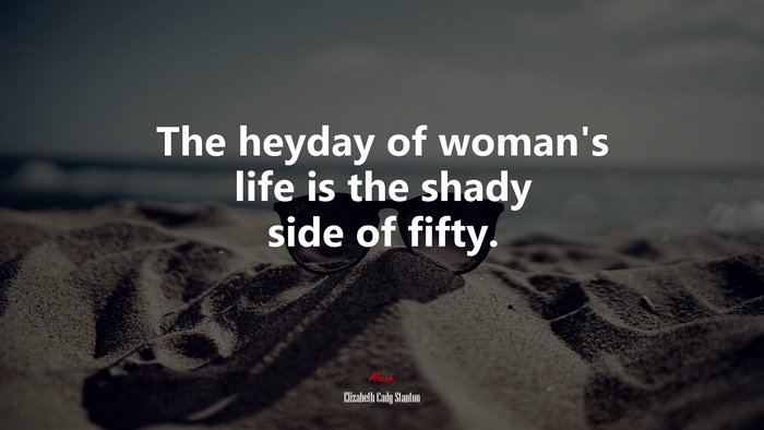 The heyday of woman’s life is the shady side of fifty. | Elizabeth Cady Stanton quote