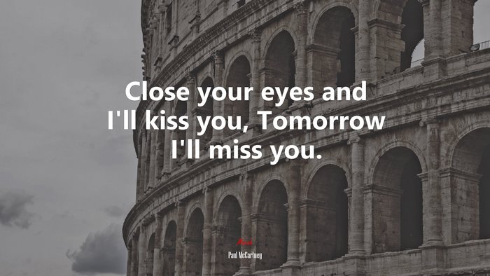 Close your eyes and I’ll kiss you, Tomorrow I’ll miss you. | Paul McCartney quote