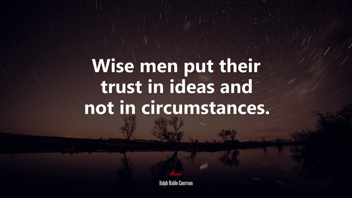 Wise men put their trust in ideas and not in circumstances. | Ralph Waldo Emerson quote