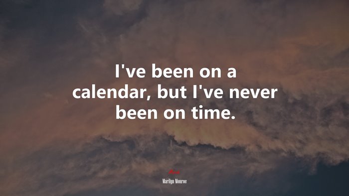I’ve been on a calendar, but I’ve never been on time. | Marilyn Monroe quote