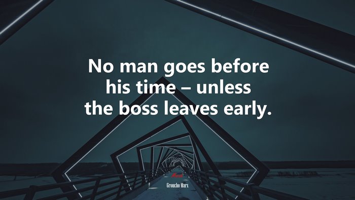 No man goes before his time – unless the boss leaves early. | Groucho Marx quote