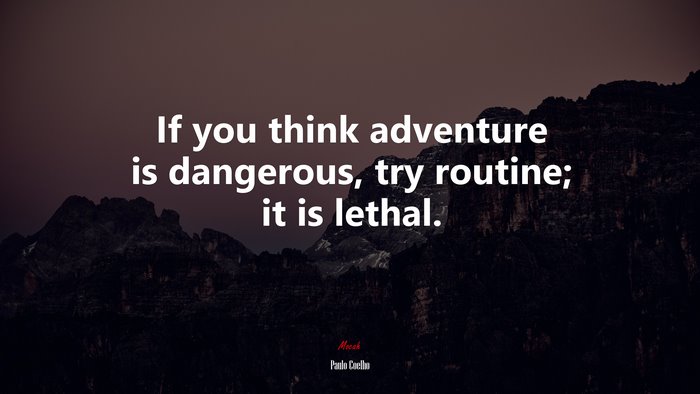 If you think adventure is dangerous, try routine; it is lethal. | Paulo Coelho quote