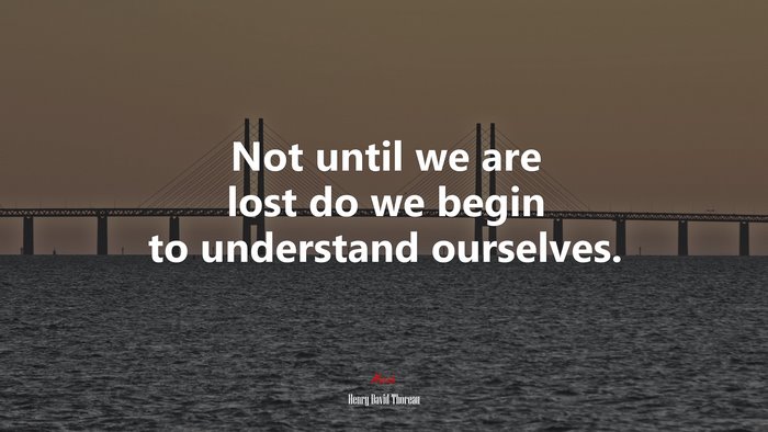 Not until we are lost do we begin to understand ourselves. | Henry David Thoreau quote