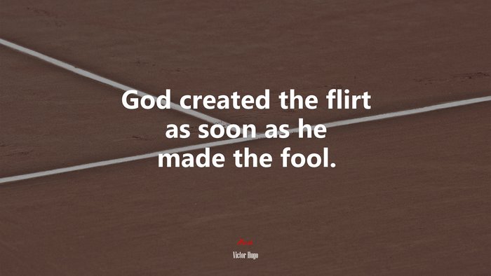 God created the flirt as soon as he made the fool. | Victor Hugo quote