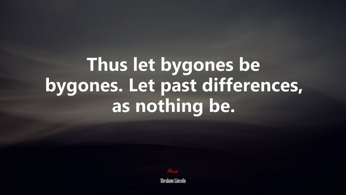 Thus let bygones be bygones. Let past differences, as nothing be. | Abraham Lincoln quote
