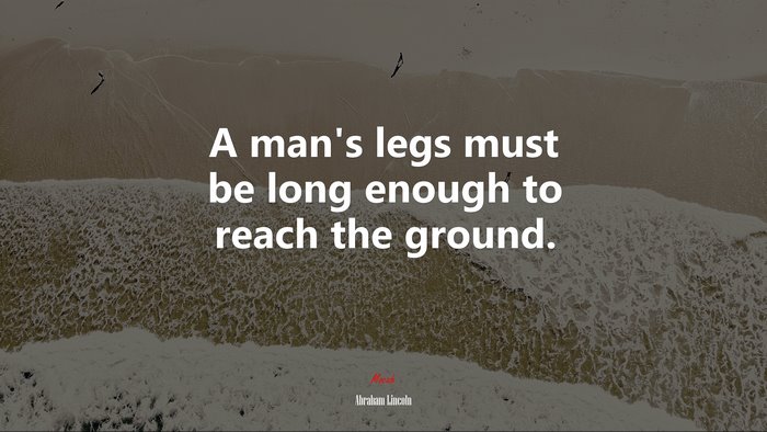 A man’s legs must be long enough to reach the ground. | Abraham Lincoln quote