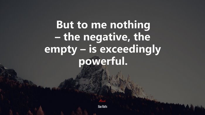 But to me nothing – the negative, the empty – is exceedingly powerful. | Alan Watts quote