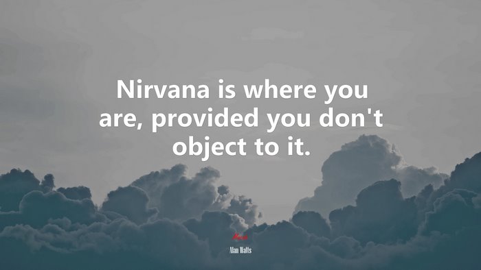 Nirvana is where you are, provided you don’t object to it. | Alan Watts quote