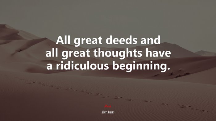 All great deeds and all great thoughts have a ridiculous beginning. | Albert Camus quote