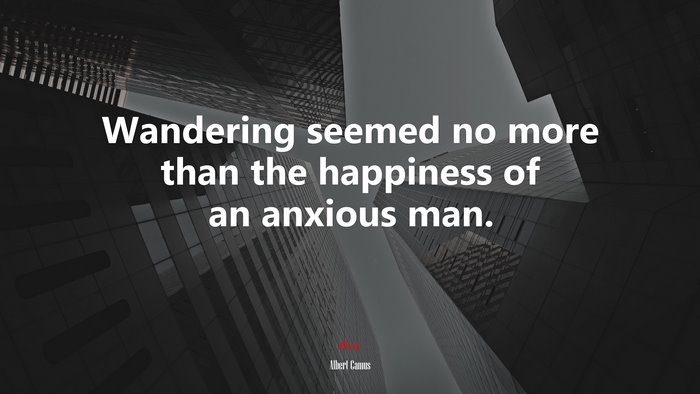 Wandering seemed no more than the happiness of an anxious man. | Albert Camus quote