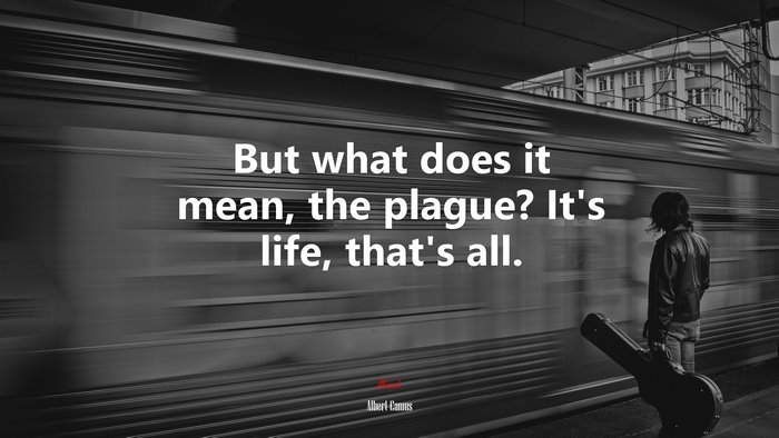 But what does it mean, the plague? It’s life, that’s all. | Albert Camus quote