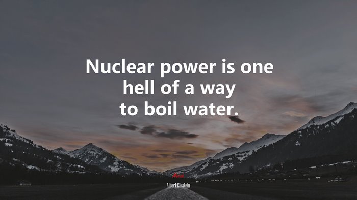 Nuclear power is one hell of a way to boil water. | Albert Einstein quote
