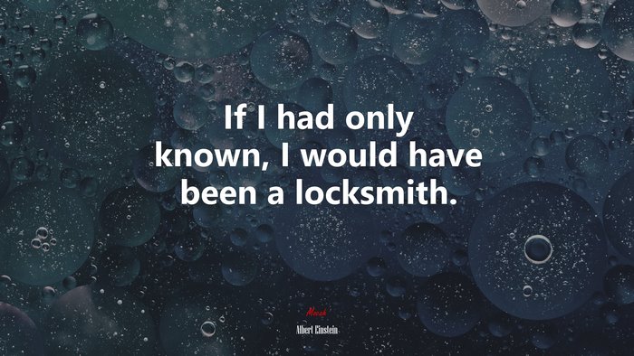 If I had only known, I would have been a locksmith. | Albert Einstein quote