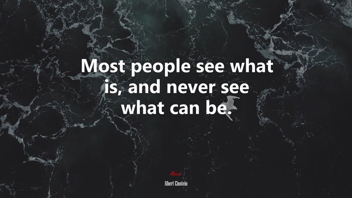 Most people see what is, and never see what can be. | Albert Einstein quote
