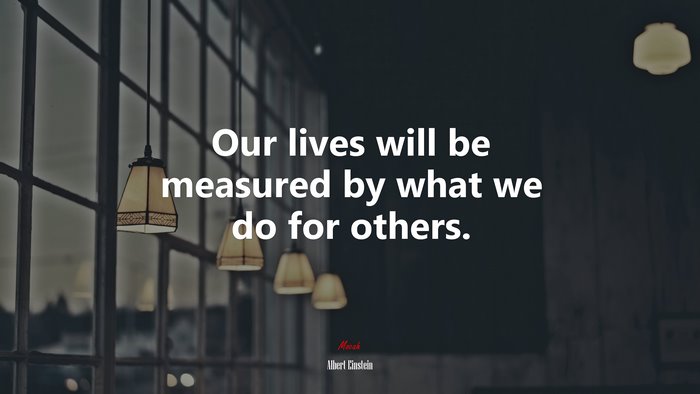 Our lives will be measured by what we do for others. | Albert Einstein quote