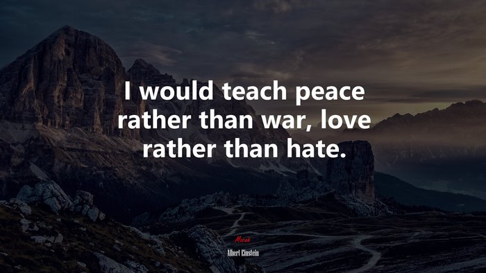 I would teach peace rather than war, love rather than hate. | Albert Einstein quote