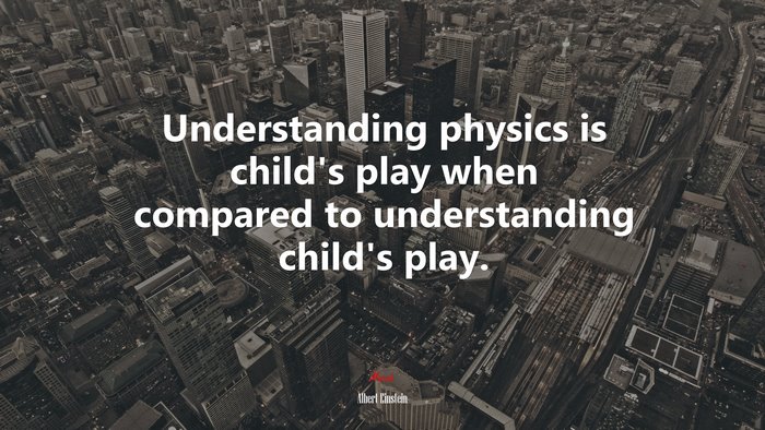 Understanding physics is child’s play when compared to understanding child’s play. | Albert Einstein quote