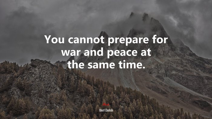 You cannot prepare for war and peace at the same time. | Albert Einstein quote